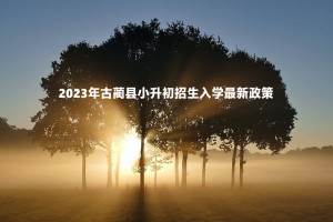 2023年古藺縣小升初招生入學(xué)最新政策