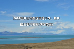 2023年中山市東區(qū)街道小學(xué)、初中招生劃片范圍(學(xué)區(qū)范圍)