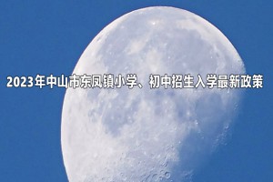 2023年中山市東鳳鎮(zhèn)小學(xué)、初中招生入學(xué)最新政策