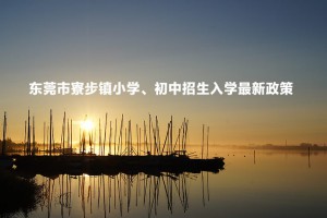 2023年東莞市寮步鎮(zhèn)小學(xué)、初中招生入學(xué)最新政策