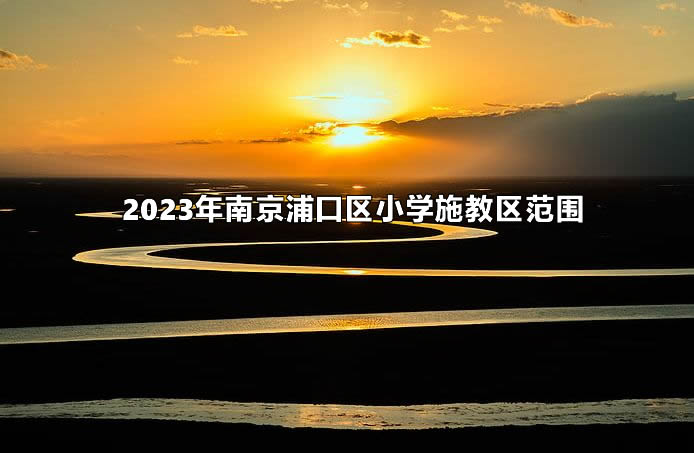 2023年南京浦口區(qū)小學(xué)施教區(qū)范圍(招生劃片范圍).jpg