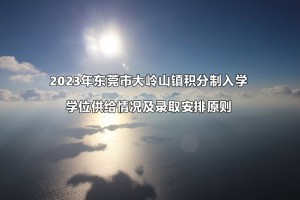 2023年?yáng)|莞市大嶺山鎮(zhèn)積分制入學(xué)學(xué)位供給情況及錄取安排原則