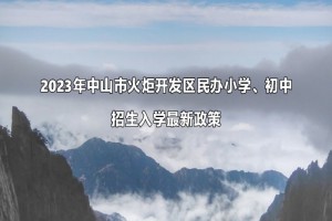 2023年中山市火炬開發(fā)區(qū)民辦小學(xué)、初中招生入學(xué)最新政策