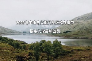 2023年中山市火炬開(kāi)發(fā)區(qū)公辦初中招生入學(xué)最新政策(附招生范圍)