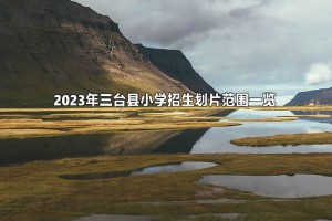 2023年三臺縣小學招生劃片范圍一覽