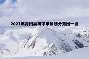 2023年青田縣初中學(xué)區(qū)劃分范圍一覽