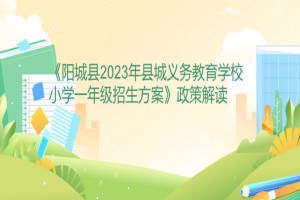 2023年陽城縣小學(xué)招生入學(xué)最新政策解讀