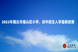 2023年煙臺(tái)市福山區(qū)小學(xué)、初中招生入學(xué)最新政策(附招生日程)