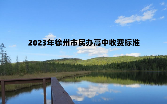 2023年徐州市民辦高中收費(fèi)標(biāo)準(zhǔn)(學(xué)費(fèi)及住宿費(fèi))一覽.jpg