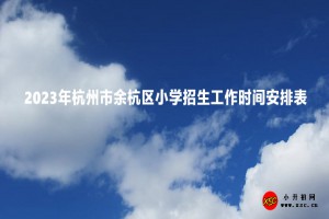 2023年杭州市余杭區(qū)小學(xué)招生工作時(shí)間安排表(含流程)