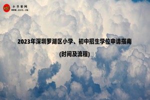 2023年深圳羅湖區(qū)小學(xué)、初中招生學(xué)位申請指南(時(shí)間及流程)