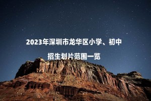 2023年深圳市龍華區(qū)大學區(qū)學校招生劃片范圍一覽