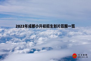 2023年成都小升初招生劃片范圍一覽(含各區(qū)市縣)