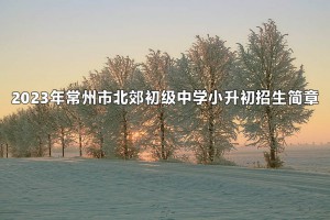 2023年常州市北郊初級(jí)中學(xué)小升初招生簡(jiǎn)章(附招生范圍)