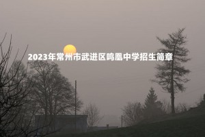 2023年常州市武進(jìn)區(qū)鳴凰中學(xué)招生簡(jiǎn)章(附招生施教區(qū)范圍)