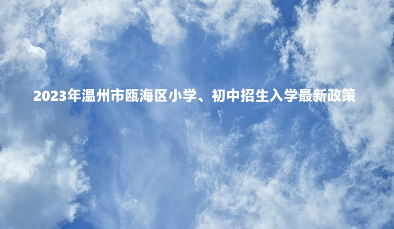 2023年溫州市甌海區(qū)小學(xué)、初中招生入學(xué)最新政策.jpg