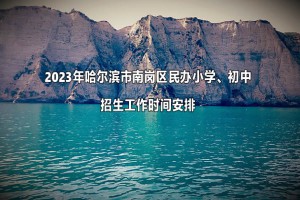 2023年哈爾濱市南崗區(qū)民辦小學、初中招生工作時間安排(含流程)