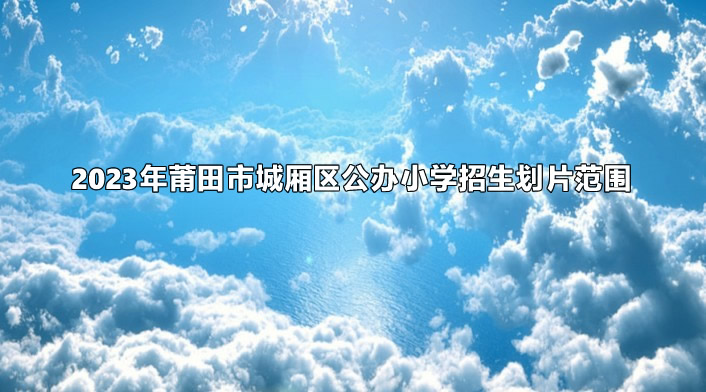 2023年莆田市城廂區(qū)公辦小學招生劃片范圍.jpg