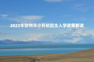 2023年欽州市小升初招生入學(xué)政策解讀