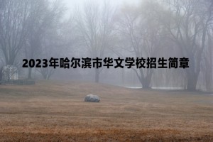 2023年哈爾濱市華文學(xué)校招生簡章及收費標(biāo)準(zhǔn)(初中部)