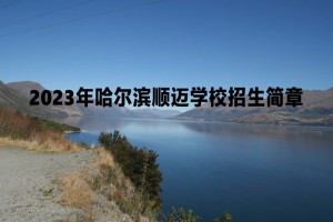 2023年哈爾濱順邁學(xué)校招生簡章及收費標(biāo)準(zhǔn)(初中部)