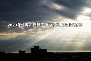 2023年蚌埠市高新區(qū)小學(xué)招生地段劃分范圍一覽表