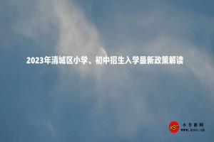 2023年清城區(qū)小學(xué)、初中招生入學(xué)最新政策解讀