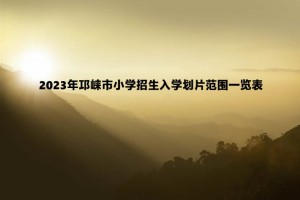 2023年邛崍市小學(xué)招生入學(xué)劃片范圍一覽表