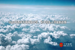 2023年西安市新城區(qū)小學(xué)、初中招生入學(xué)最新政策