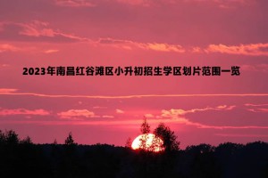 2023年南昌紅谷灘區(qū)小升初招生學區(qū)劃片范圍一覽