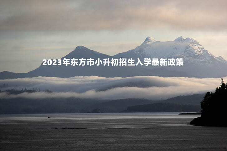 2023年?yáng)|方市小升初招生入學(xué)最新政策.jpg