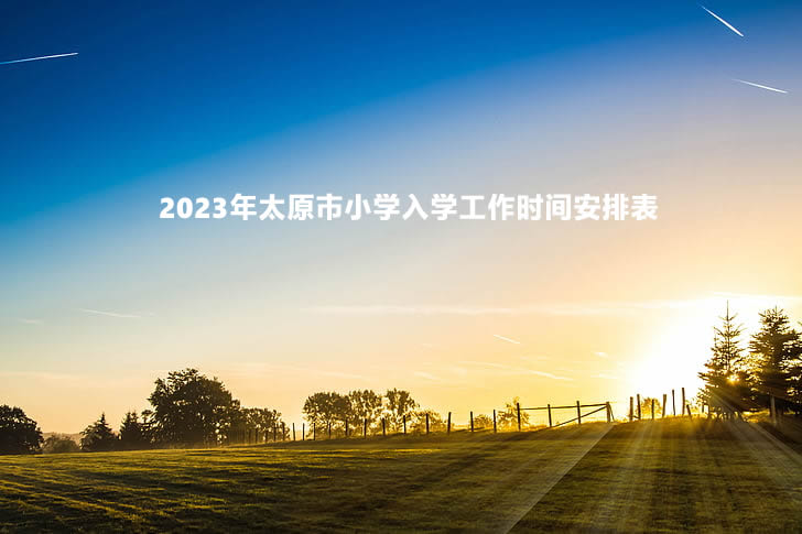 2023年太原市小學(xué)入學(xué)工作時間安排表.jpg