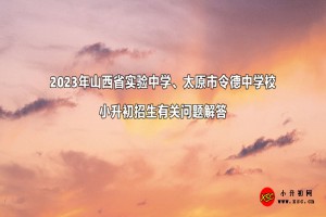 2023年山西省實(shí)驗(yàn)中學(xué)、太原市令德中學(xué)校小升初招生有關(guān)問題解答