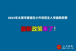 2023年太原市晉源區(qū)小升初招生入學最新政策