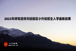 2023年呼和浩特市回民區(qū)小升初招生入學(xué)最新政策