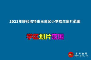 2023年呼和浩特市玉泉區(qū)小學(xué)招生劃片范圍一覽