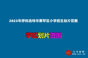 2023年呼和浩特市賽罕區(qū)小學(xué)招生劃片范圍一覽