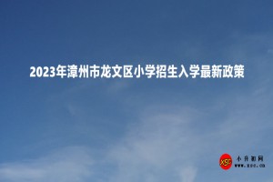 2023年漳州市龍文區(qū)小學(xué)招生入學(xué)最新政策