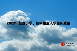 2023年趙縣小學(xué)、初中招生入學(xué)最新政策