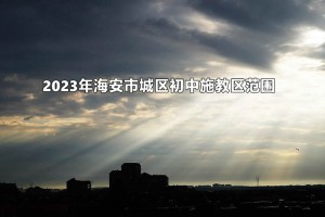 2023年海安市城區(qū)初中施教區(qū)范圍(招生劃片范圍)