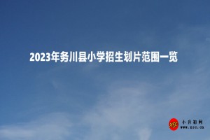 2023年務(wù)川縣小學(xué)招生劃片范圍一覽