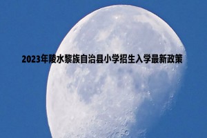 2023年陵水黎族自治縣小學(xué)招生入學(xué)最新政策