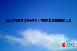 2023年石家莊民辦小學招生學校名單及電腦排位人數(shù)