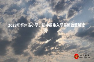 2023年忻州市小學(xué)、初中招生入學(xué)最新政策解讀