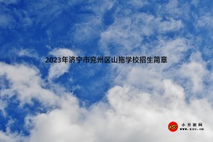 2023年濟寧市兗州區(qū)山拖學(xué)校招生簡章(附招生范圍)