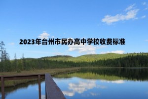 2023年臺州市民辦高中學校收費標準(學費+住宿費)一覽