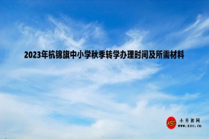 2023年杭錦旗中小學(xué)秋季轉(zhuǎn)學(xué)辦理時(shí)間及所需材料