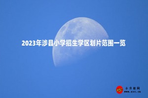 2023年涉縣小學(xué)招生學(xué)區(qū)劃片范圍一覽