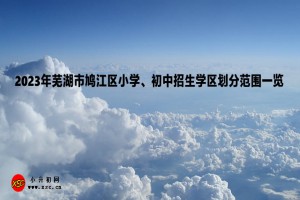 2023年蕪湖市鳩江區(qū)小學(xué)、初中招生學(xué)區(qū)劃分范圍一覽