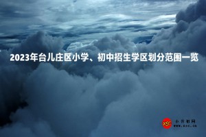 2023年臺兒莊區(qū)小學(xué)、初中招生學(xué)區(qū)劃分范圍一覽